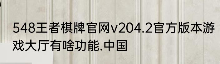 548王者棋牌官网v204.2官方版本游戏大厅有啥功能.中国