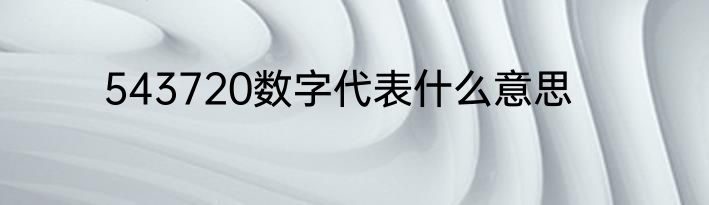543720数字代表什么意思