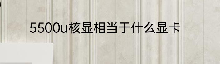 5500u核显相当于什么显卡