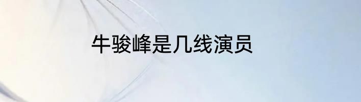 牛骏峰是几线演员
