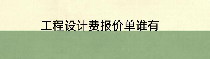 工程设计费报价单谁有