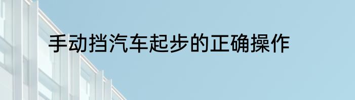 手动挡汽车起步的正确操作