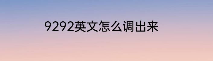 9292英文怎么调出来