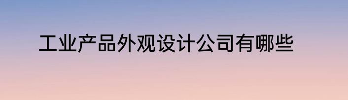 工业产品外观设计公司有哪些