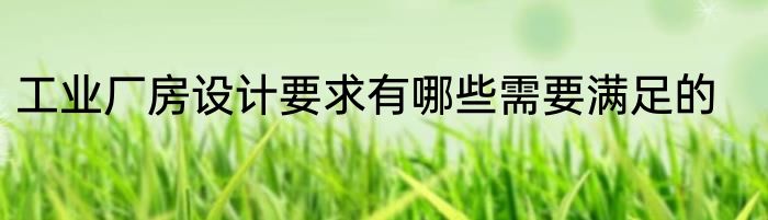 工业厂房设计要求有哪些需要满足的