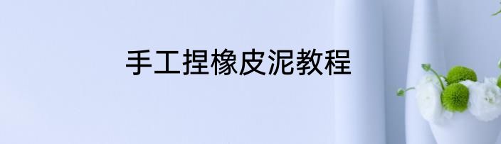 手工捏橡皮泥教程