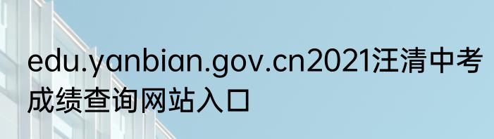 edu.yanbian.gov.cn2021汪清中考成绩查询网站入口