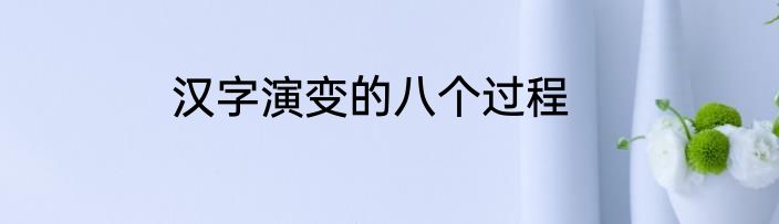 汉字演变的八个过程
