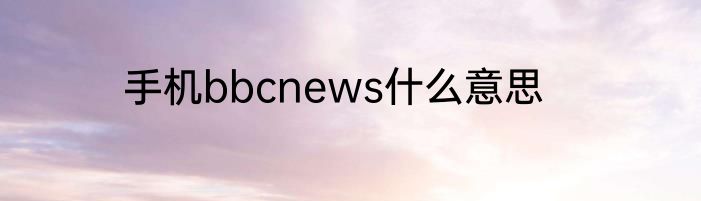 手机bbcnews什么意思