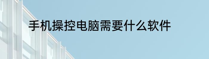 手机操控电脑需要什么软件