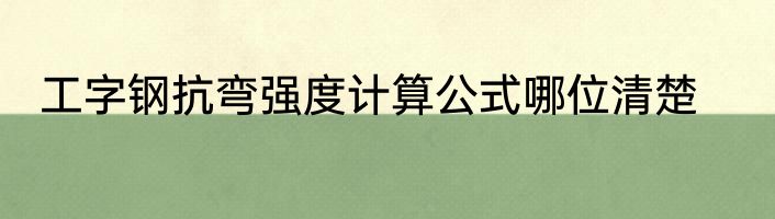 工字钢抗弯强度计算公式哪位清楚