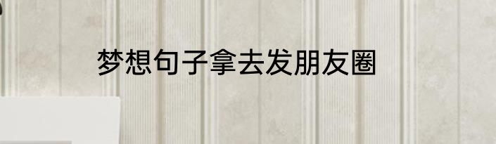 梦想句子拿去发朋友圈