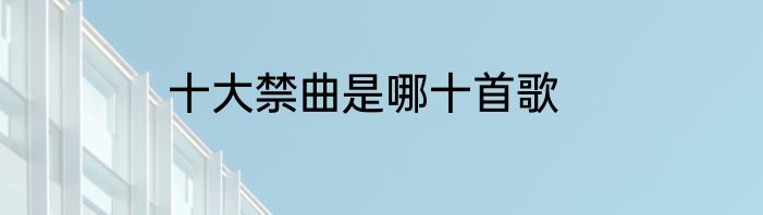 十大禁曲是哪十首歌
