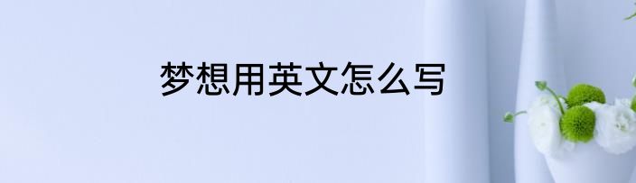 梦想用英文怎么写
