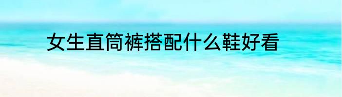女生直筒裤搭配什么鞋好看
