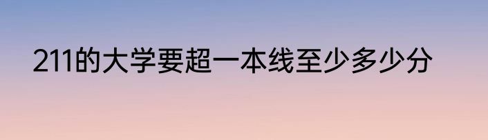 211的大学要超一本线至少多少分
