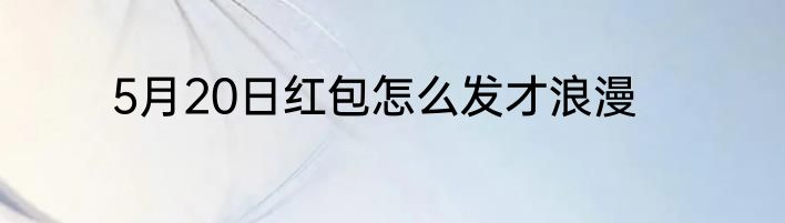 5月20日红包怎么发才浪漫