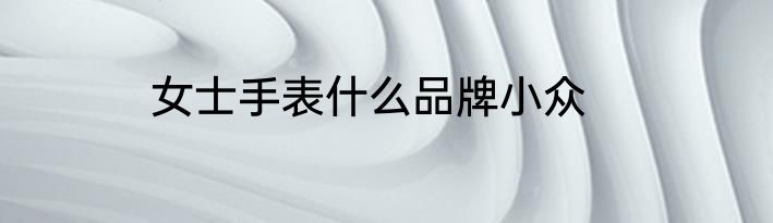 女士手表什么品牌小众