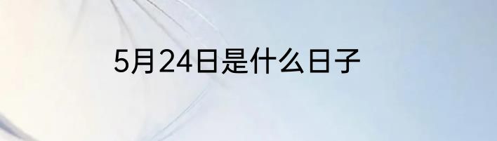 5月24日是什么日子