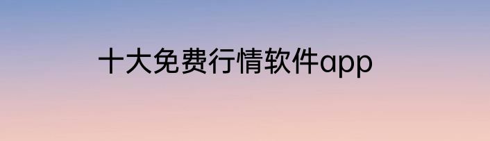 十大免费行情软件app