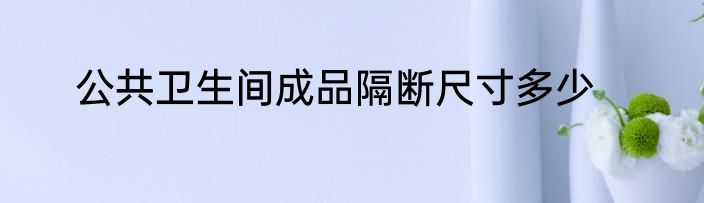 公共卫生间成品隔断尺寸多少