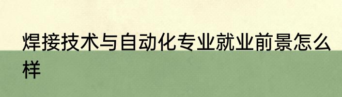焊接技术与自动化专业就业前景怎么样