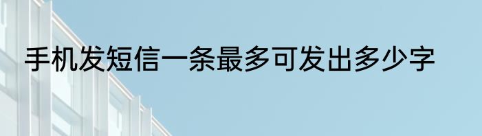 手机发短信一条最多可发出多少字