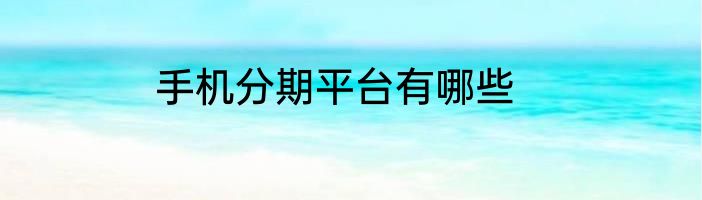 手机分期平台有哪些