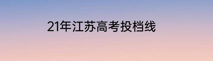 21年江苏高考投档线