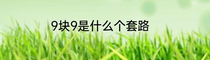 9块9是什么个套路