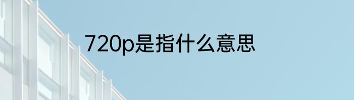 720p是指什么意思