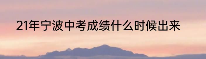 21年宁波中考成绩什么时候出来