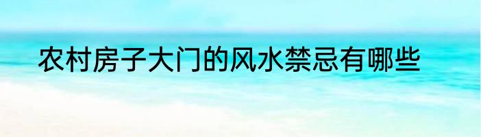 农村房子大门的风水禁忌有哪些