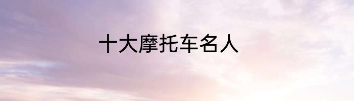 十大摩托车名人