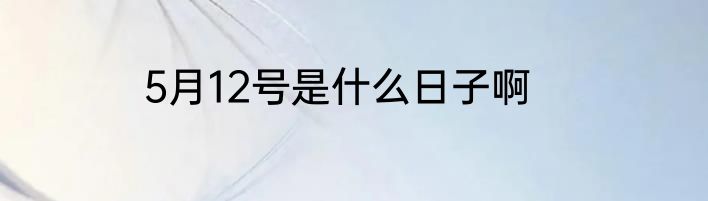 5月12号是什么日子啊