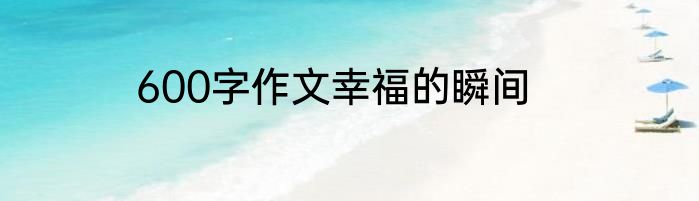 600字作文幸福的瞬间
