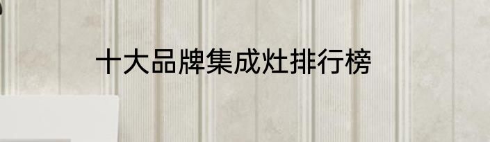 十大品牌集成灶排行榜