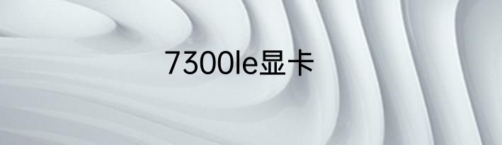 7300le显卡