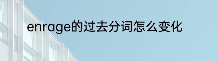 enrage的过去分词怎么变化
