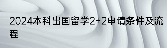 2024本科出国留学2+2申请条件及流程