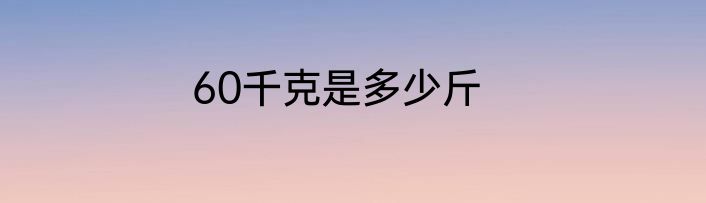 60千克是多少斤