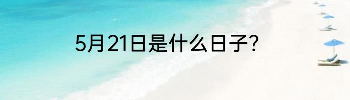 5月21日是什么日子?