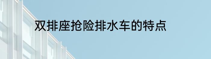双排座抢险排水车的特点