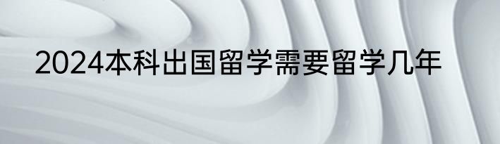 2024本科出国留学需要留学几年