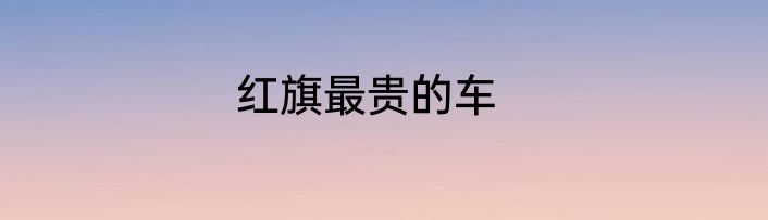 红旗最贵的车