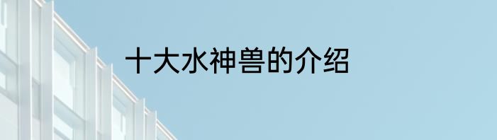 十大水神兽的介绍