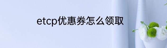 etcp优惠券怎么领取