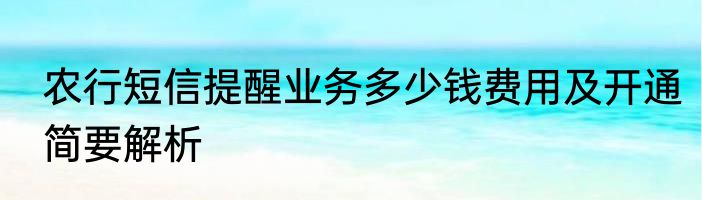 农行短信提醒业务多少钱费用及开通简要解析
