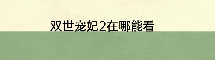 双世宠妃2在哪能看