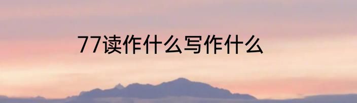 77读作什么写作什么